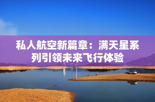 私人航空新篇章：满天星系列引领未来飞行体验