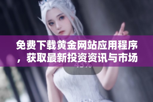 免费下载黄金网站应用程序，获取最新投资资讯与市场行情