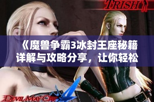 《魔兽争霸3冰封王座秘籍详解与攻略分享，让你轻松掌握游戏技巧》