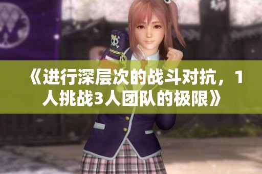 《进行深层次的战斗对抗，1人挑战3人团队的极限》