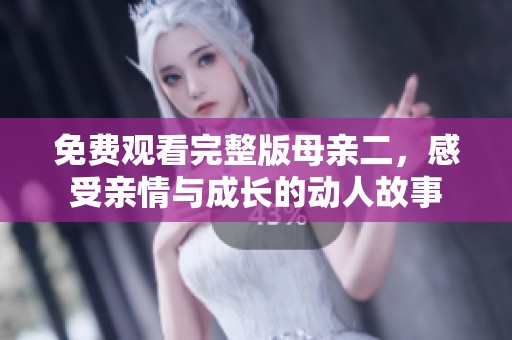 免费观看完整版母亲二，感受亲情与成长的动人故事