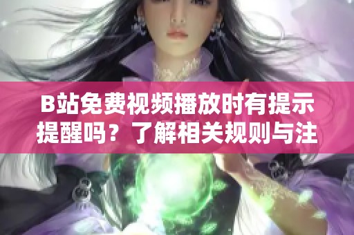 B站免费视频播放时有提示提醒吗？了解相关规则与注意事项