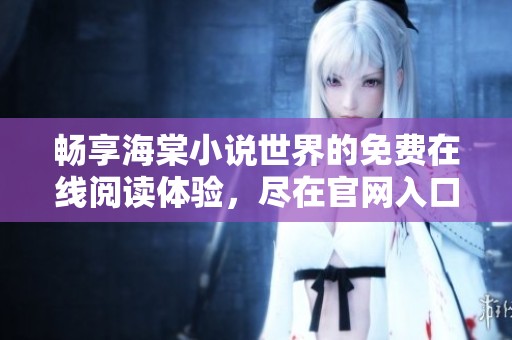 畅享海棠小说世界的免费在线阅读体验，尽在官网入口！
