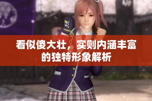 看似傻大壮，实则内涵丰富的独特形象解析