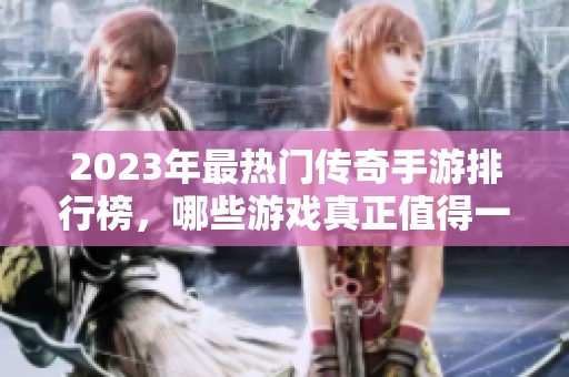 2023年最热门传奇手游排行榜，哪些游戏真正值得一试？