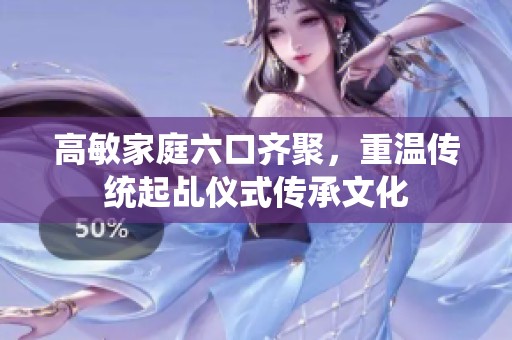 高敏家庭六口齐聚，重温传统起乩仪式传承文化