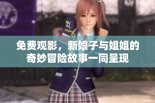 免费观影，新娘子与姐姐的奇妙冒险故事一同呈现