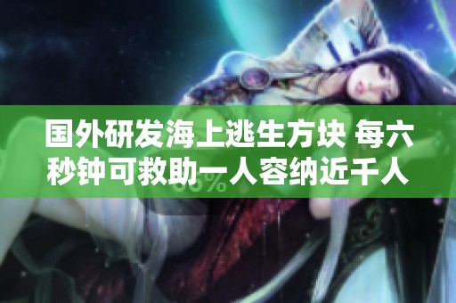 国外研发海上逃生方块 每六秒钟可救助一人容纳近千人