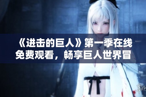 《进击的巨人》第一季在线免费观看，畅享巨人世界冒险之旅