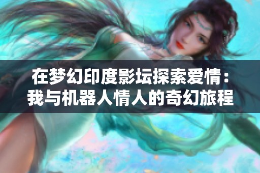在梦幻印度影坛探索爱情：我与机器人情人的奇幻旅程