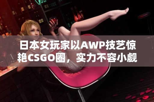 日本女玩家以AWP技艺惊艳CSGO圈，实力不容小觑