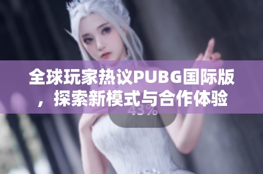 全球玩家热议PUBG国际版，探索新模式与合作体验