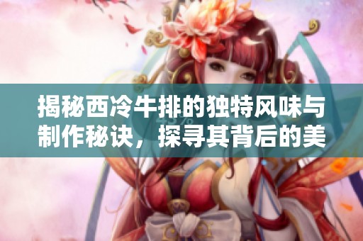 揭秘西冷牛排的独特风味与制作秘诀，探寻其背后的美味秘密