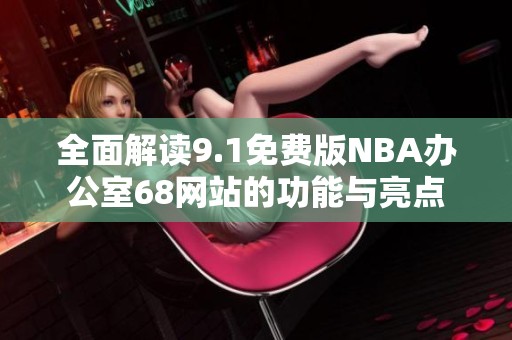 全面解读9.1免费版NBA办公室68网站的功能与亮点