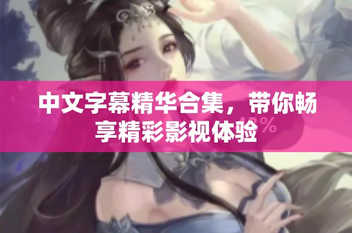 中文字幕精华合集，带你畅享精彩影视体验