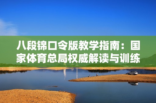八段锦口令版教学指南：国家体育总局权威解读与训练技巧