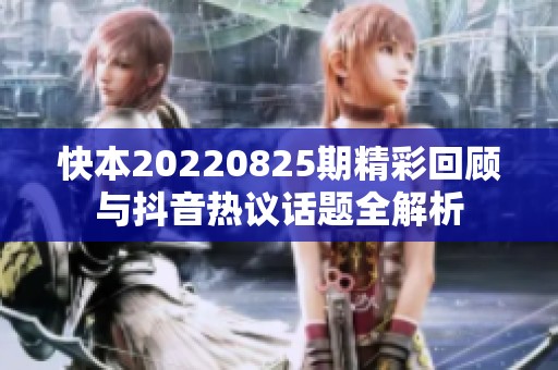 快本20220825期精彩回顾与抖音热议话题全解析