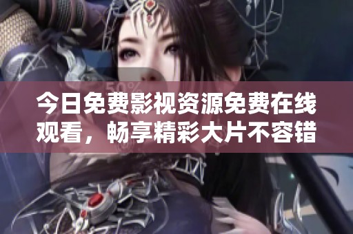 今日免费影视资源免费在线观看，畅享精彩大片不容错过！