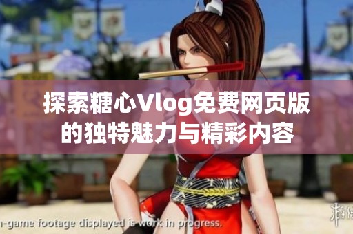 探索糖心Vlog免费网页版的独特魅力与精彩内容