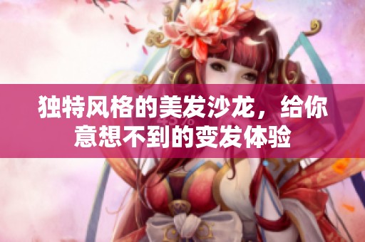 独特风格的美发沙龙，给你意想不到的变发体验