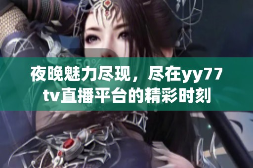 夜晚魅力尽现，尽在yy77tv直播平台的精彩时刻