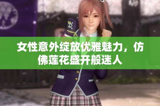 女性意外绽放优雅魅力，仿佛莲花盛开般迷人