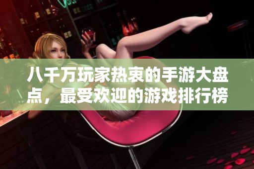 八千万玩家热衷的手游大盘点，最受欢迎的游戏排行榜揭晓