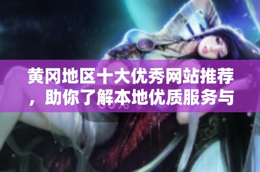 黄冈地区十大优秀网站推荐，助你了解本地优质服务与资源