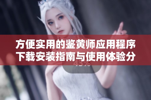 方便实用的鉴黄师应用程序下载安装指南与使用体验分享