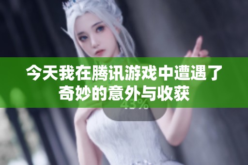 今天我在腾讯游戏中遭遇了奇妙的意外与收获