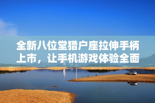 全新八位堂猎户座拉伸手柄上市，让手机游戏体验全面提升！