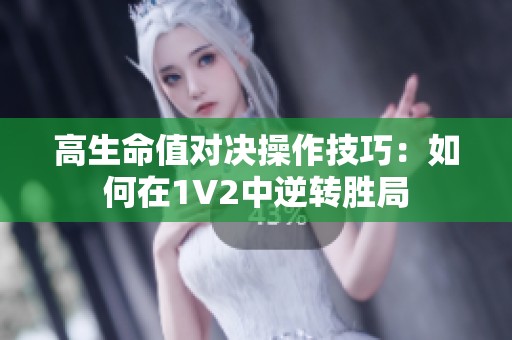 高生命值对决操作技巧：如何在1V2中逆转胜局