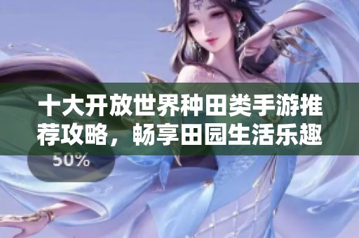 十大开放世界种田类手游推荐攻略，畅享田园生活乐趣