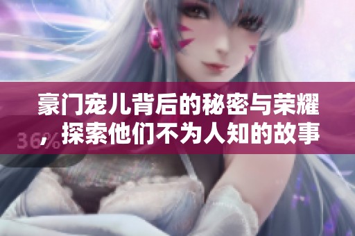 豪门宠儿背后的秘密与荣耀，探索他们不为人知的故事