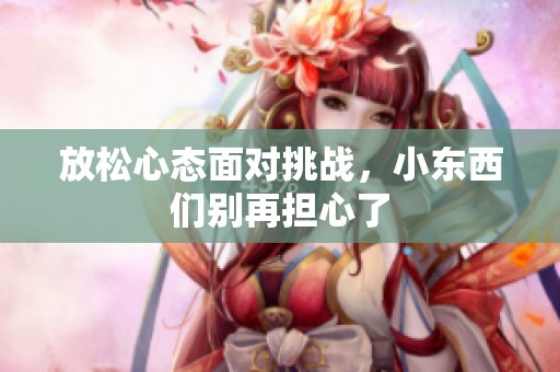 放松心态面对挑战，小东西们别再担心了
