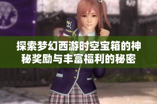 探索梦幻西游时空宝箱的神秘奖励与丰富福利的秘密