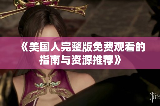 《美国人完整版免费观看的指南与资源推荐》