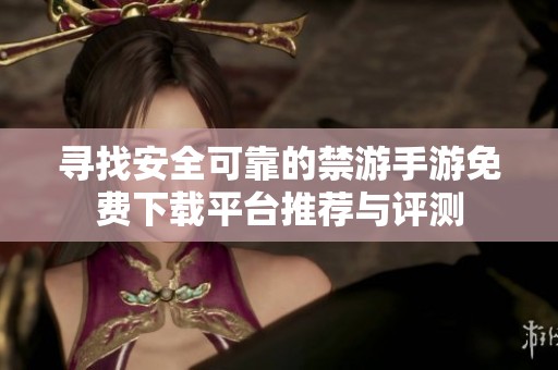 寻找安全可靠的禁游手游免费下载平台推荐与评测