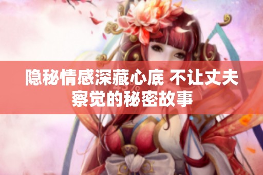 隐秘情感深藏心底 不让丈夫察觉的秘密故事