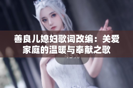 善良儿媳妇歌词改编：关爱家庭的温暖与奉献之歌