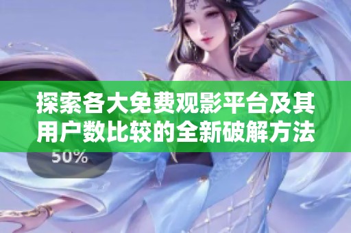 探索各大免费观影平台及其用户数比较的全新破解方法