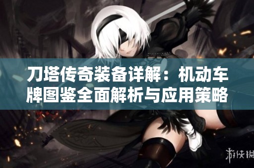 刀塔传奇装备详解：机动车牌图鉴全面解析与应用策略