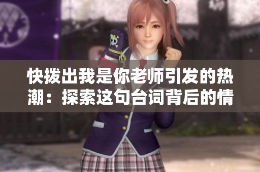快拨出我是你老师引发的热潮：探索这句台词背后的情感与深意