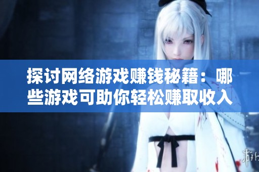 探讨网络游戏赚钱秘籍：哪些游戏可助你轻松赚取收入？