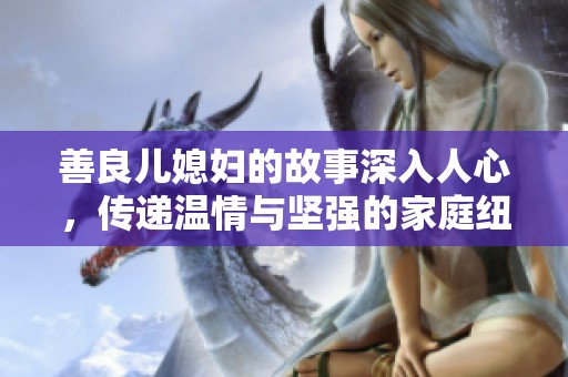 善良儿媳妇的故事深入人心，传递温情与坚强的家庭纽带