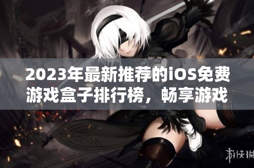 2023年最新推荐的iOS免费游戏盒子排行榜，畅享游戏乐趣