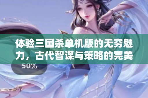 体验三国杀单机版的无穷魅力，古代智谋与策略的完美结合之旅