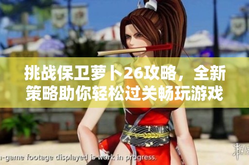挑战保卫萝卜26攻略，全新策略助你轻松过关畅玩游戏！