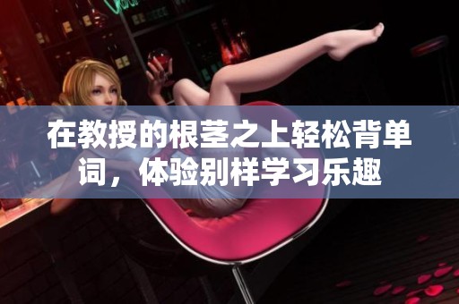 在教授的根茎之上轻松背单词，体验别样学习乐趣