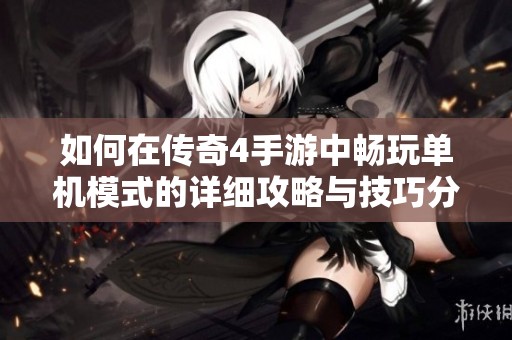 如何在传奇4手游中畅玩单机模式的详细攻略与技巧分享